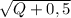 \sqrt{Q+0,5}