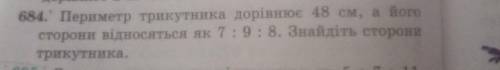 684. Периметр трикутника дорівнює 48 см, а його сторони відносяться як 7 : 9 : 8. Знайдіть сторони т