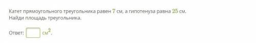 Катет прямоугольного треугольника равен 7 см, а гипотенуза равна 25 см. Найди площадь треугольника.