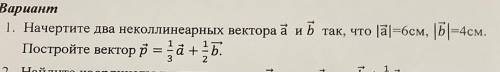 Начертите два неколлинеарных вектора a и b так, что модель a=6см, модель b=4см. Постройте вектор p=1