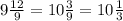 9\frac{12}{9} = 10\frac{3}{9}=10\frac{1}{3}