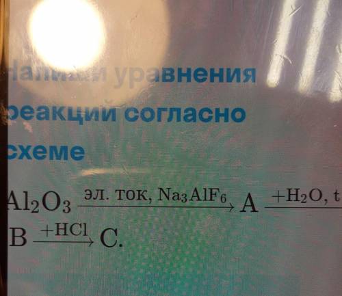 Напиши уравнения реакции согласно Ахеме Al2O3 эл. Ток, Na3AIF эл. Ток, Na3AIFs, A +H20, t B+HCl C. С