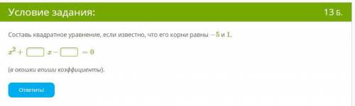 Составь квадратное уравнение, если известно, что его корни равны −5 и 1. x2+ x− =0 (в окошки впиши к