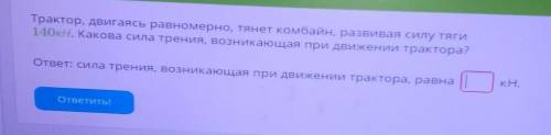 Трактор, двигаясь равномерно, тянет комбайн, развивая силу тяги 140кН. Какова сила трения, возникающ