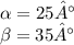 \alpha = 25° \\ \beta = 35°