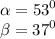 \alpha = {53}^{0} \\ \beta = {37}^{0}