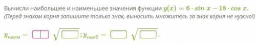 Вычисли наибольшее и наименьшее значения функции y (x) = 6*sin x - 18*cos x. y наим = ___√, у наиб =