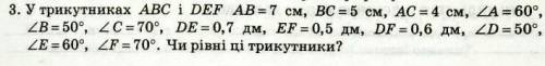 Трикутниках ABC i DEF AB=7 см, ВС=5 см, АС=4 см, ZA=60°, ZB=50º, <c=70º, DE=0,7 дм, EF=0,5 дм, DF