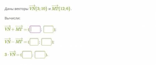 Задание 1 Даны векторы VN−→{−2;5} и MT−→−{−10;7}. Вычисли: 6⋅VN−→−7⋅MT−→−. ответ:{ ; }. Задание 2 Д