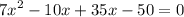 {7x}^{2} - 10x + 35x - 50 = 0