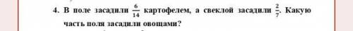В поле засадили 6/14 кортофелем, а свеклой засадили 2/7. Какую часть поля засадили оващами?