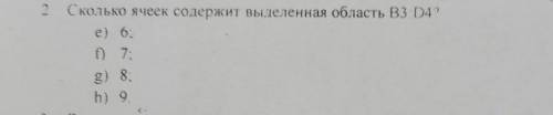 2. Сколько ячеек содержит выделенная область В3:D4? е) 6; f) 7: g) 8; h) 9.