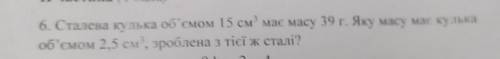6. Сталева кулька об'ємом 15 см³ має масу 39 г. Яку масу має кулька об'ємом 2,5 см³, зроблена з тієї