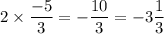 \displaystyle 2\times\frac{-5}{3} =-\frac{10}{3} =-3\frac{1}{3}