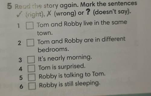 1 5 Read the story again. Mark the sentences ✓ (right), X (wrong) or ? (doesn't say). Tom and Robby