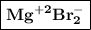 \boxed{\bf Mg^{+2} Br^{-} _2}