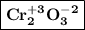 \boxed{\bf Cr^{+3} _2O^{-2} _3}