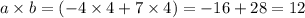 a \times b = ( - 4 \times 4 + 7 \times 4) = - 16 + 28 = 12