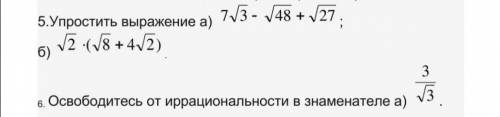 Ребята ответьте 5 упростить выражение 6 освободите от иррацианальности в знаменатели пошаговое решен