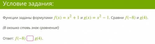 Задание 1 Функции заданы формулами ()=2+1 и ()=2−1. Сравни (−8) и (4). (В окошко ставь знак сравнени