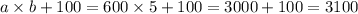 a \times b + 100 = 600 \times 5 + 100 = 3000 + 100 = 3100