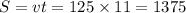 S = vt = 125 \times 11 = 1375