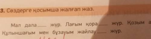 3. Сөздерге қосымша жалғап жаз. жүр. Мал дала — жүр. Лағым қора Құлыншағым мен бұзауым жайлау жүр. Қ