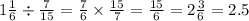 1 \frac{1}{6} \div \frac{7}{15} = \frac{7}{6} \times \frac{15}{7} = \frac{15}{6} = 2 \frac{3}{6} = 2.5