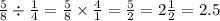 \frac{5}{8} \div \frac{1}{4} = \frac{5}{8} \times \frac{4}{1} = \frac{5}{2} = 2 \frac{1}{2} = 2.5