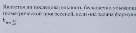 Является ли последовательность бесконечно убывающей геометрической прогрессией, если она задана форм