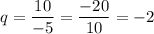 \displaystyle q=\frac{10}{-5}=\frac{-20}{10}=-2\\