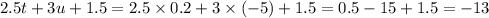 2.5t + 3u + 1.5 = 2.5 \times 0.2 + 3 \times ( - 5) + 1.5 = 0.5 - 15 + 1.5 = - 13