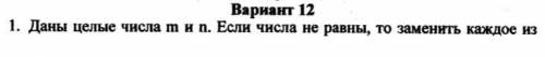 1.Даны целые числа т и п. Если числа не равны, то заменить каждое из них одним и тем же числом, равн