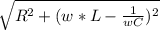 \sqrt{R^{2} + (w * L - \frac{1}{wC})^{2} }