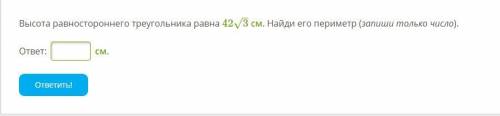 Высота рав­но­сто­рон­не­го тре­уголь­ни­ка равна 42√3 см. Най­ди­ его периметр (запиши только число