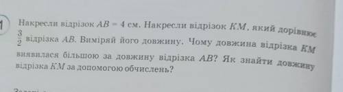 Накресли вiдрiзок AB = 4CM . Накресли відрізок КМ, який дорівнює 3/2 відрізка АВ. Виміряй його довжи