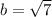 b = \sqrt{7}