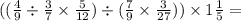 (( \frac{4}{9} \div \frac{3}{7} \times \frac{5}{12}) \div ( \frac{7}{9} \times \frac{3}{27})) \times 1 \frac{1}{5 } =