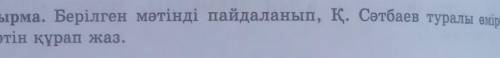 балалық шағы» кітабынан ) 6-тапсырма. Берілген мәтінді пайдаланып, Қ. Сәтбаев туралы өмірбаян- дық м