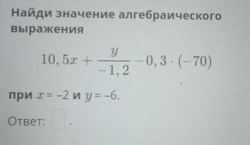 Найди значение алгебраического выражения у 10.50 + -0,3. (-70) — 1, 2 при х = -2 и у = -6.