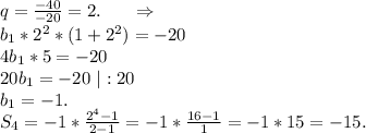 q=\frac{-40}{-20}=2.\ \ \ \ \ \Rightarrow\\b_1*2^2*(1+2^2)=-20\\4b_1*5=-20\\20b_1=-20\ |:20\\b_1=-1.\\S_4=-1*\frac{2^4-1}{2-1}=-1*\frac{16-1}{1}=-1*15=-15.