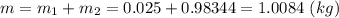 m = m_1 + m_2 = 0.025 + 0.98344 = 1.0084~(kg)