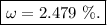 \boxed{\omega = 2.479~\%.}