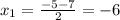 x_1=\frac{-5-7}{2} =-6