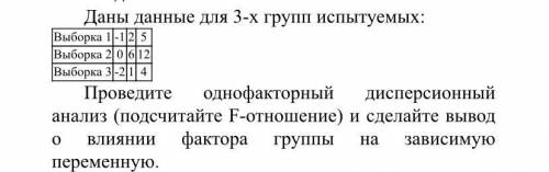 Даны данные для 3-х групп испытуемых: Выборка 1 -1 2 5 Выборка 2 0 6 12 Выборка 3 -2 1 4 Проведите о