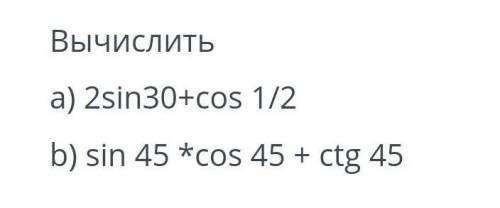 Вычислить a) 2sin 30 + cos 1 / 2 b) sin 45^ * cos 45+ctg 45