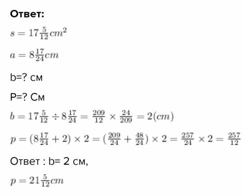 Найдите ширину и периметр прямокгольника,если его площадь равна 17 5/12 см2,а длина-8 17/24 см