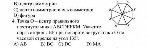 Точка О-центр правильного шестиугольника АВСDЕFKM. Укажите образ стороны EF при повороте вокруг точк