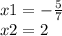 x1 = - \frac{5}{7} \\ x2 = 2