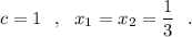 c=1\ \ ,\ \ x_1=x_2=\dfrac{1}{3}\ \ .